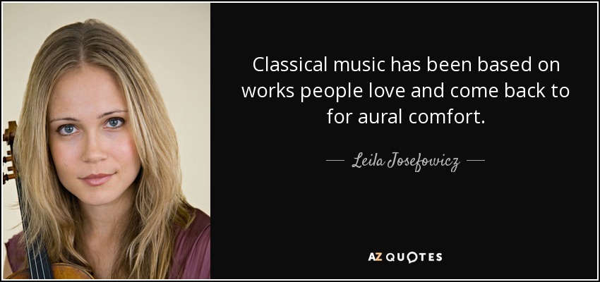 Classical music has been based on works people love and come back to for aural comfort. - Leila Josefowicz