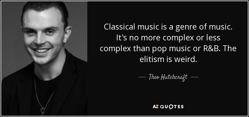 Classical music is a genre of music. It's no more complex or less complex than pop music or R&B. The elitism is weird. - Theo Hutchcraft