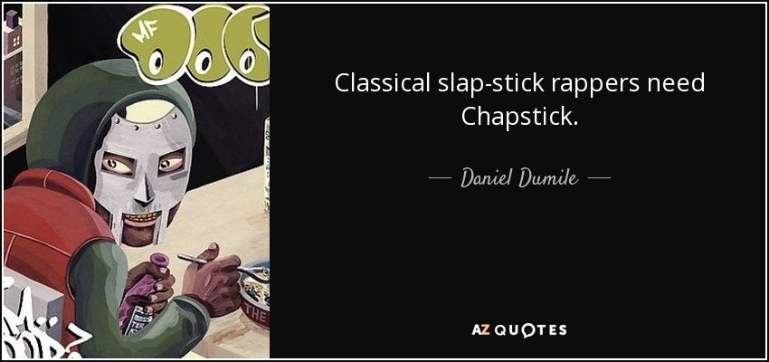 Classical slap-stick rappers need Chapstick. - Daniel Dumile