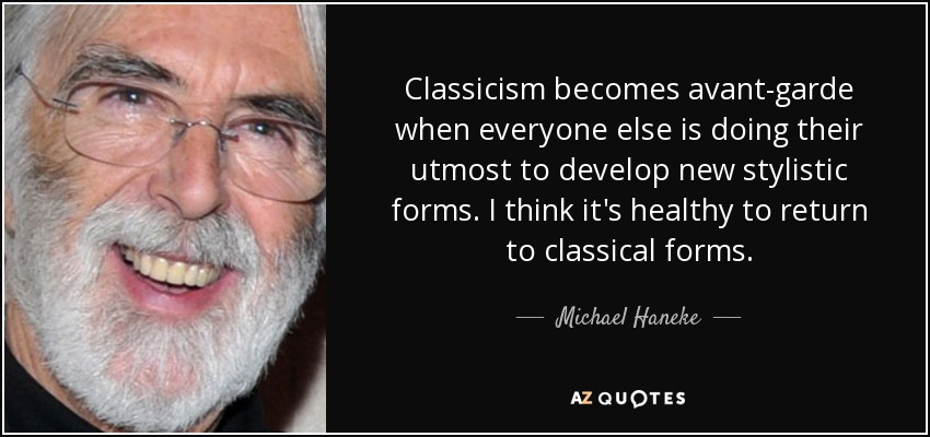 Classicism becomes avant-garde when everyone else is doing their utmost to develop new stylistic forms. I think it's healthy to return to classical forms. - Michael Haneke