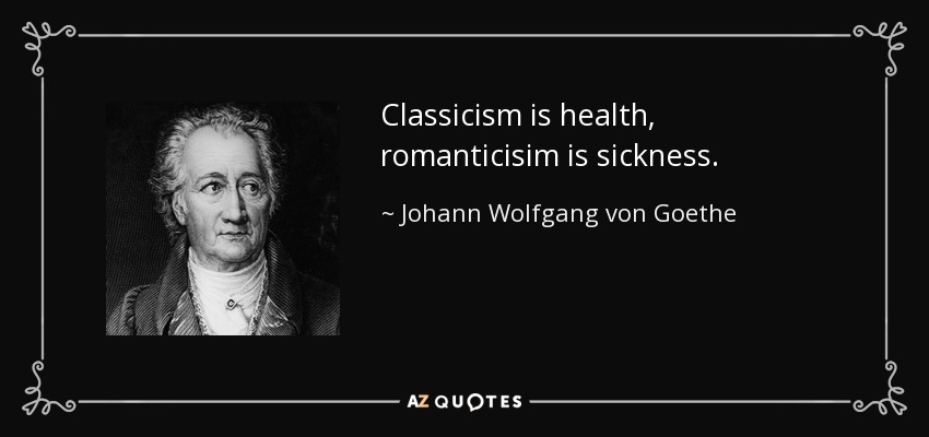 Classicism is health, romanticisim is sickness. - Johann Wolfgang von Goethe