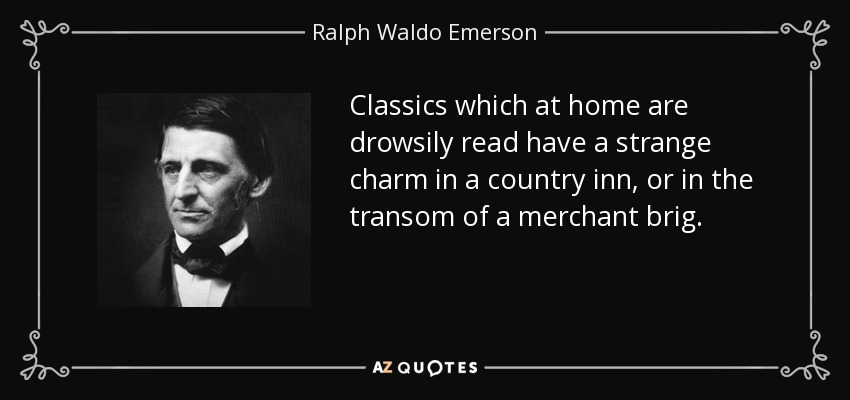 Classics which at home are drowsily read have a strange charm in a country inn, or in the transom of a merchant brig. - Ralph Waldo Emerson