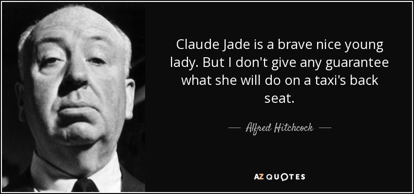 Claude Jade is a brave nice young lady. But I don't give any guarantee what she will do on a taxi's back seat. - Alfred Hitchcock