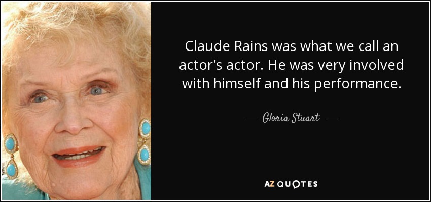 Claude Rains was what we call an actor's actor. He was very involved with himself and his performance. - Gloria Stuart