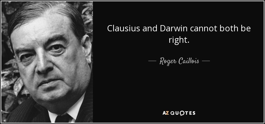 Clausius and Darwin cannot both be right. - Roger Caillois