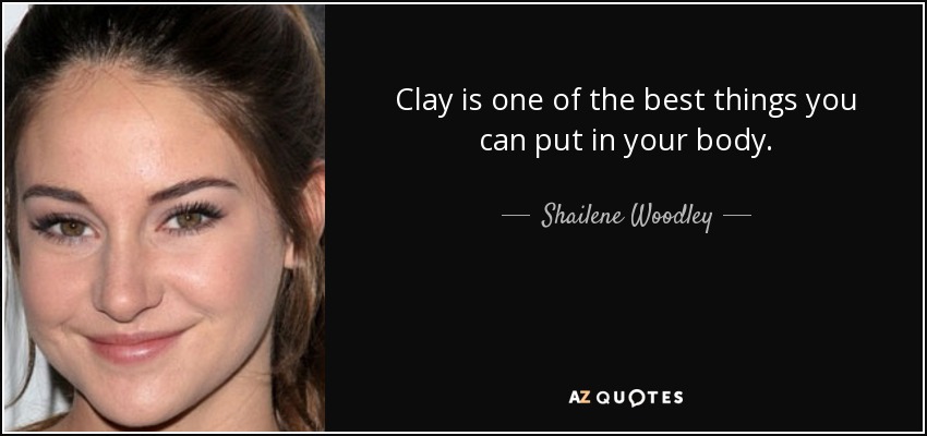 Clay is one of the best things you can put in your body. - Shailene Woodley