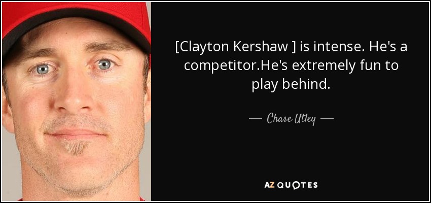 [Clayton Kershaw ] is intense. He's a competitor.He's extremely fun to play behind. - Chase Utley