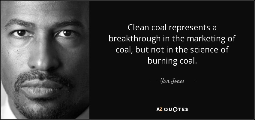 Clean coal represents a breakthrough in the marketing of coal, but not in the science of burning coal. - Van Jones