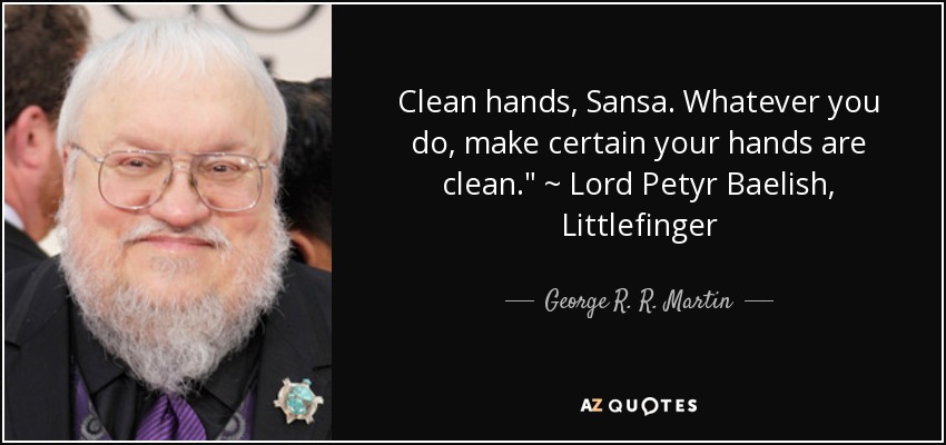 Clean hands, Sansa. Whatever you do, make certain your hands are clean.