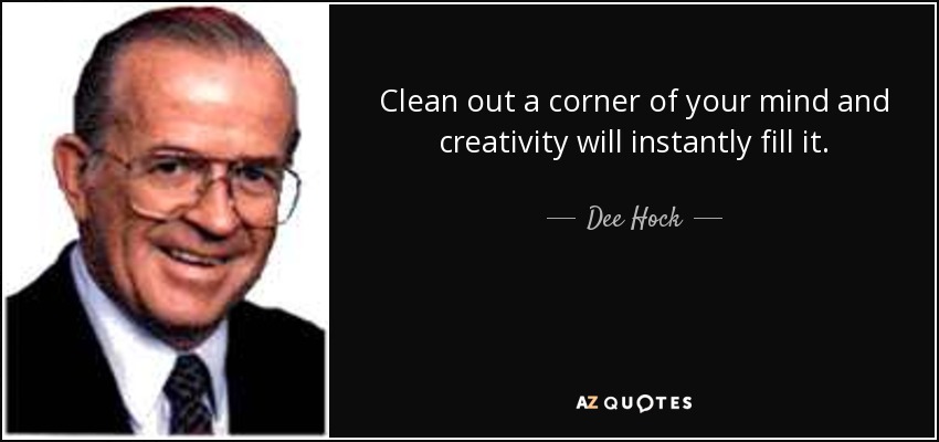 Clean out a corner of your mind and creativity will instantly fill it. - Dee Hock