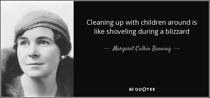 Cleaning up with children around is like shoveling during a blizzard - Margaret Culkin Banning