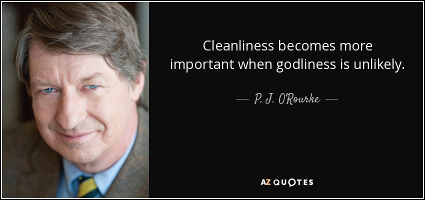 Cleanliness becomes more important when godliness is unlikely. - P. J. O'Rourke