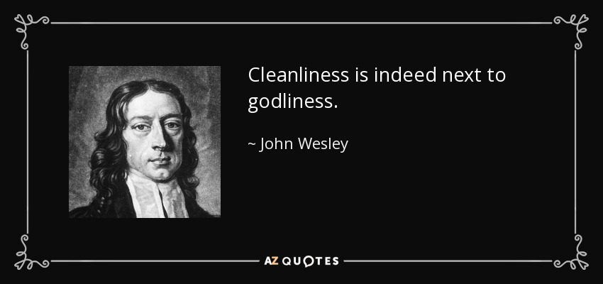 Cleanliness is indeed next to godliness. - John Wesley