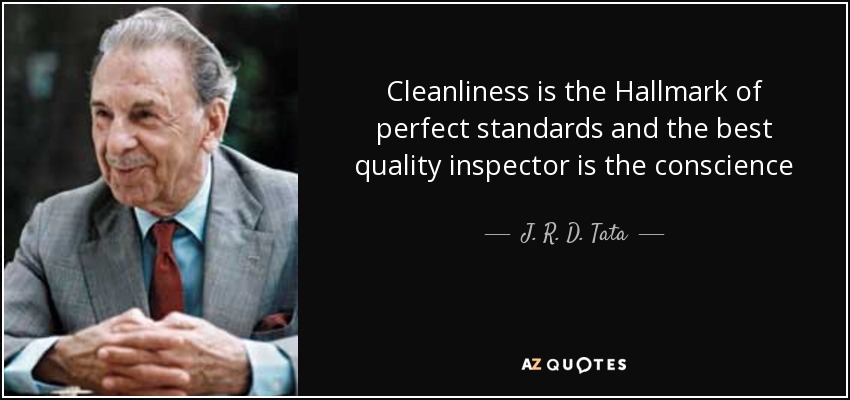 Cleanliness is the Hallmark of perfect standards and the best quality inspector is the conscience - J. R. D. Tata