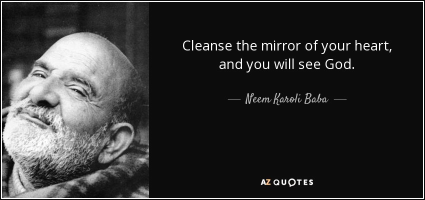 Cleanse the mirror of your heart, and you will see God. - Neem Karoli Baba