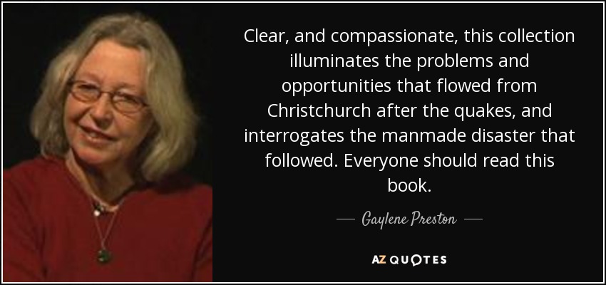 Clear, and compassionate, this collection illuminates the problems and opportunities that flowed from Christchurch after the quakes, and interrogates the manmade disaster that followed. Everyone should read this book. - Gaylene Preston