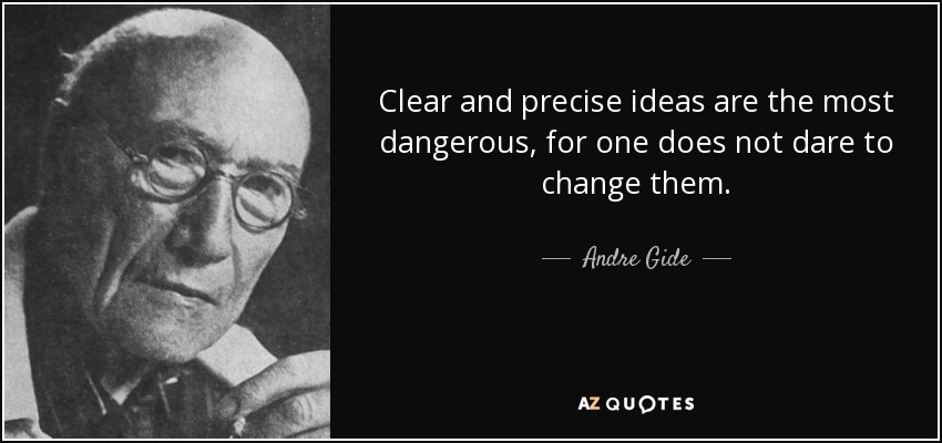 Clear and precise ideas are the most dangerous, for one does not dare to change them. - Andre Gide