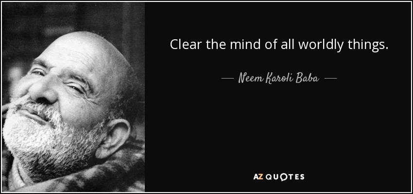 Clear the mind of all worldly things. If you can't control your mind, how will you realize God? - Neem Karoli Baba