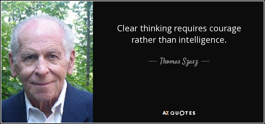 Clear thinking requires courage rather than intelligence. - Thomas Szasz