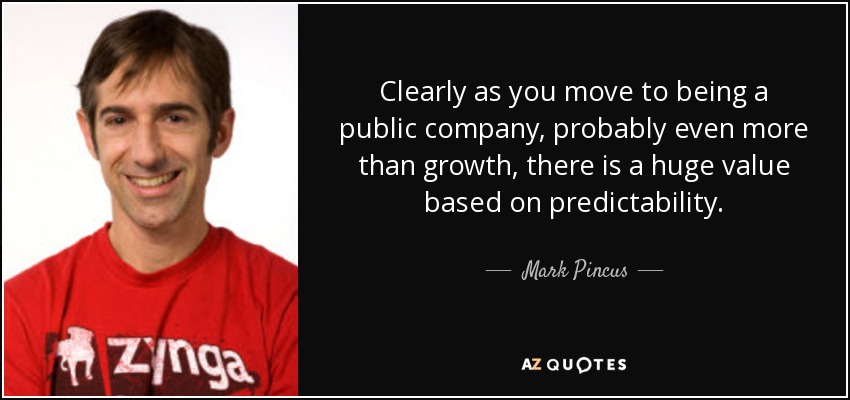 Clearly as you move to being a public company, probably even more than growth, there is a huge value based on predictability. - Mark Pincus