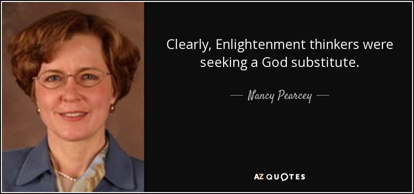 Clearly, Enlightenment thinkers were seeking a God substitute. - Nancy Pearcey
