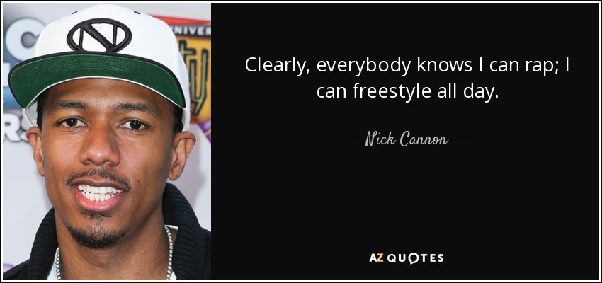 Clearly, everybody knows I can rap; I can freestyle all day. - Nick Cannon