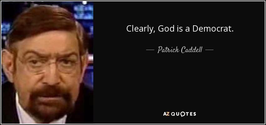 Clearly, God is a Democrat. - Patrick Caddell