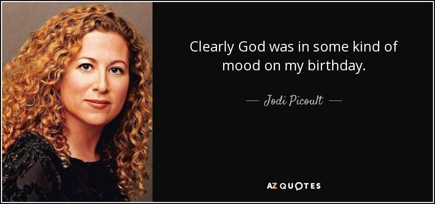 Clearly God was in some kind of mood on my birthday. - Jodi Picoult