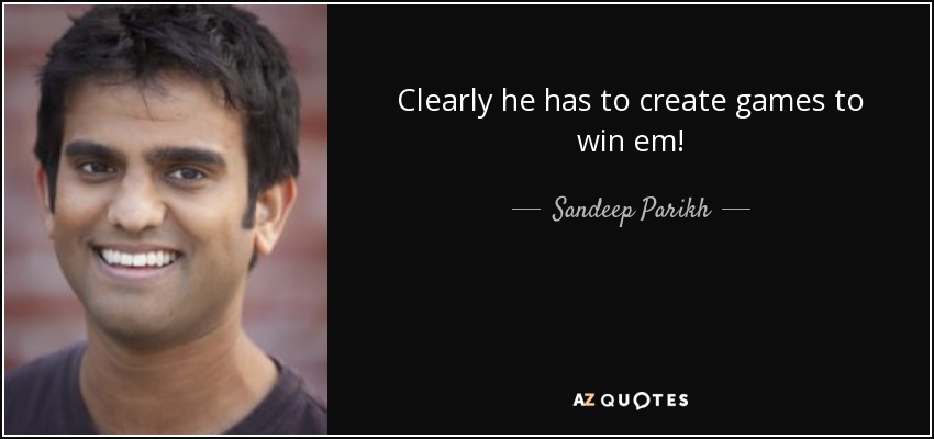 Clearly he has to create games to win em! - Sandeep Parikh