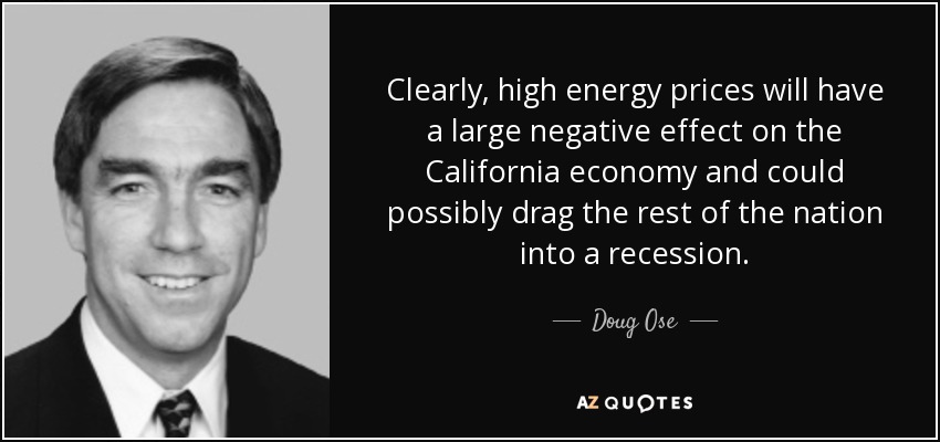 Clearly, high energy prices will have a large negative effect on the California economy and could possibly drag the rest of the nation into a recession. - Doug Ose