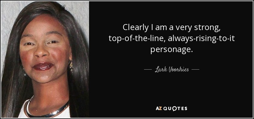 Clearly I am a very strong, top-of-the-line, always-rising-to-it personage. - Lark Voorhies