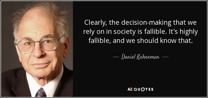 Clearly, the decision-making that we rely on in society is fallible. It's highly fallible, and we should know that. - Daniel Kahneman