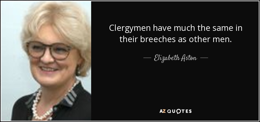 Clergymen have much the same in their breeches as other men. - Elizabeth Aston