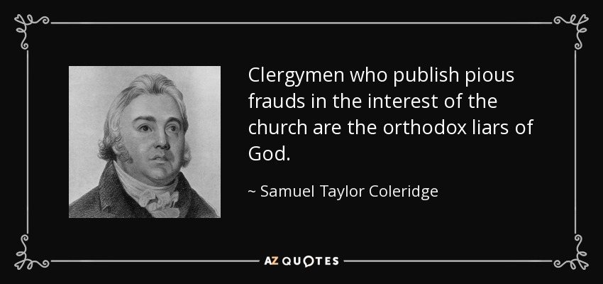 Clergymen who publish pious frauds in the interest of the church are the orthodox liars of God. - Samuel Taylor Coleridge