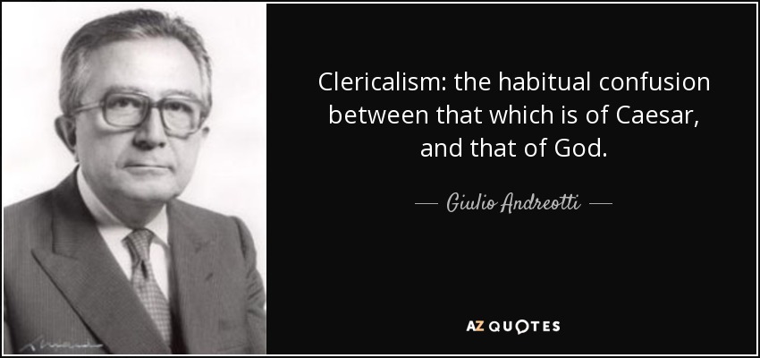Clericalism: the habitual confusion between that which is of Caesar, and that of God. - Giulio Andreotti