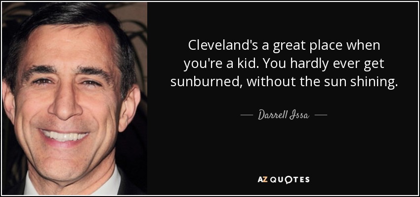 Cleveland's a great place when you're a kid. You hardly ever get sunburned, without the sun shining. - Darrell Issa
