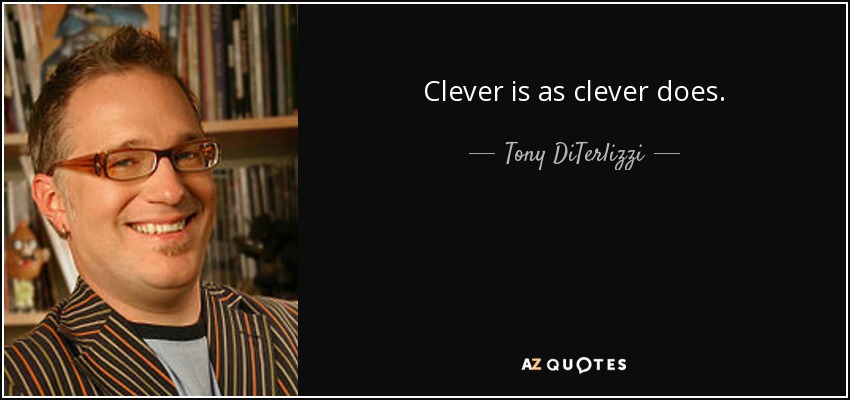 Clever is as clever does. - Tony DiTerlizzi