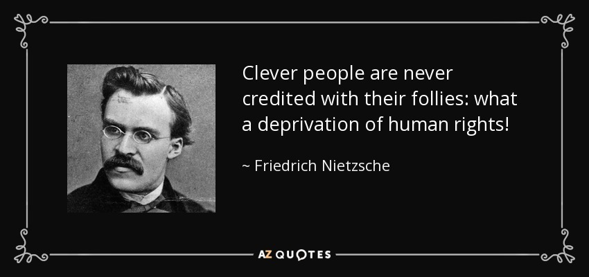 Clever people are never credited with their follies: what a deprivation of human rights! - Friedrich Nietzsche