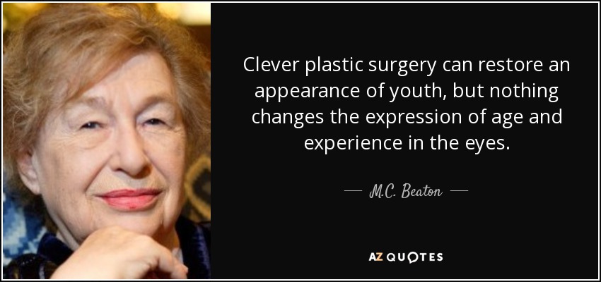 Clever plastic surgery can restore an appearance of youth, but nothing changes the expression of age and experience in the eyes. - M.C. Beaton