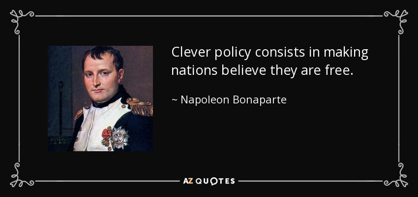 Clever policy consists in making nations believe they are free. - Napoleon Bonaparte
