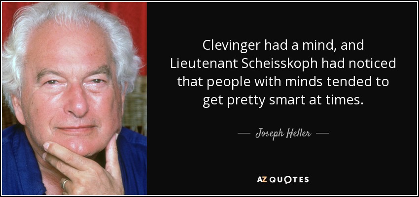 Clevinger had a mind, and Lieutenant Scheisskoph had noticed that people with minds tended to get pretty smart at times. - Joseph Heller