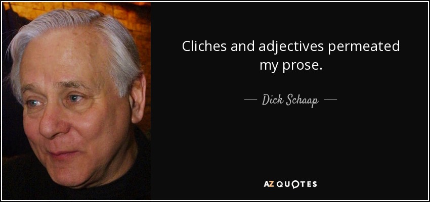 Cliches and adjectives permeated my prose. - Dick Schaap