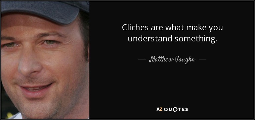 Cliches are what make you understand something. - Matthew Vaughn