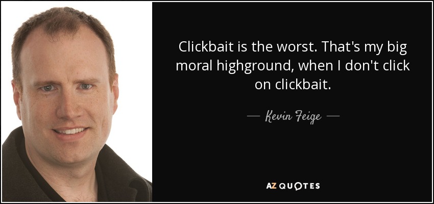 Clickbait is the worst. That's my big moral highground, when I don't click on clickbait. - Kevin Feige