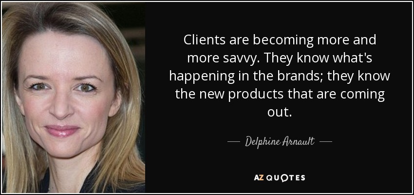 Clients are becoming more and more savvy. They know what's happening in the brands; they know the new products that are coming out. - Delphine Arnault
