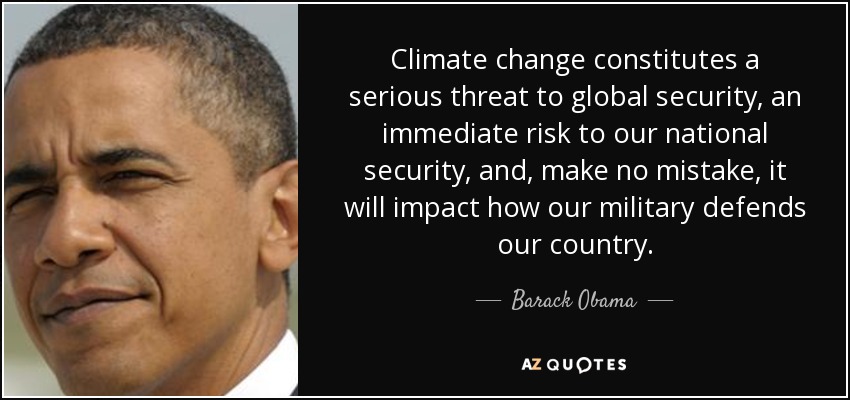 Climate change constitutes a serious threat to global security, an immediate risk to our national security, and, make no mistake, it will impact how our military defends our country. - Barack Obama