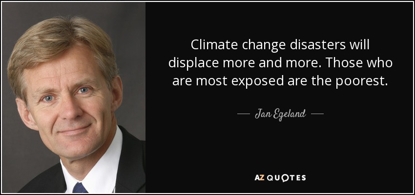 Climate change disasters will displace more and more. Those who are most exposed are the poorest. - Jan Egeland
