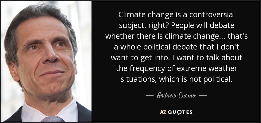 Climate change is a controversial subject, right? People will debate whether there is climate change... that's a whole political debate that I don't want to get into. I want to talk about the frequency of extreme weather situations, which is not political. - Andrew Cuomo