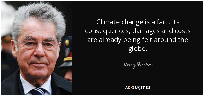 Climate change is a fact. Its consequences, damages and costs are already being felt around the globe. - Heinz Fischer