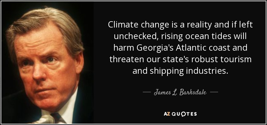 Climate change is a reality and if left unchecked, rising ocean tides will harm Georgia's Atlantic coast and threaten our state's robust tourism and shipping industries. - James L. Barksdale